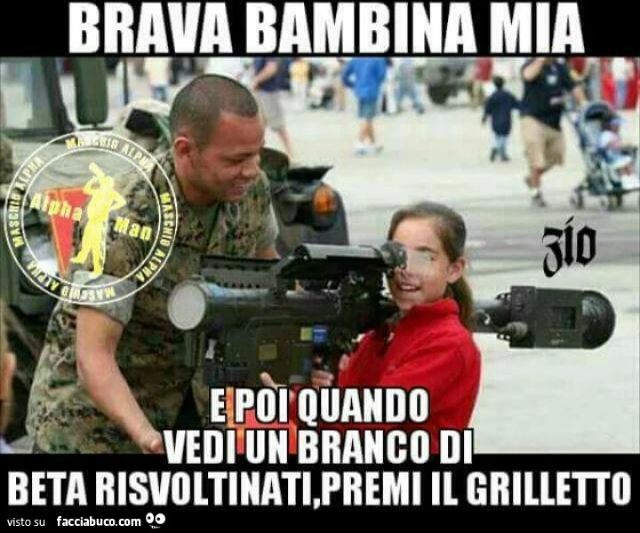 Brava bambina mia, e poi quando vedi un branco di beta risvoltinati, premi il grilletto