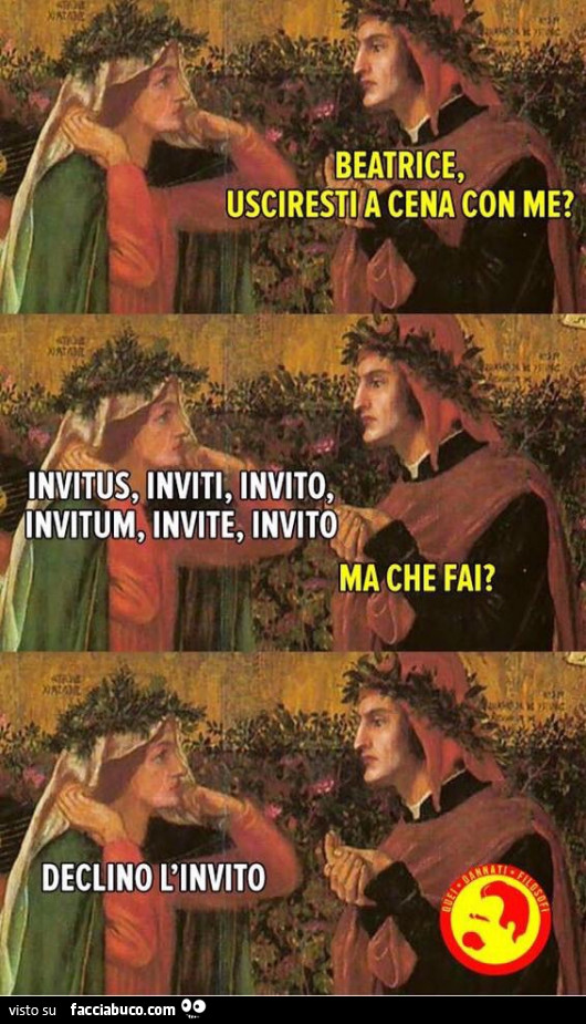 Beatrice, usciresti a cena con me? Invitus, inviti, invito, invltum, invite, invito. Ma che fai? Declino l'invito