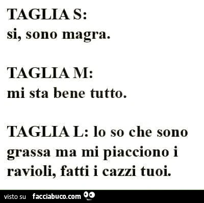 Taglia S: si, sono magra. Taglia M: mi sta bene tutto. Taglia L: io so che sono grassa ma mi piacciono i ravioli, fatti i cazzi tuoi