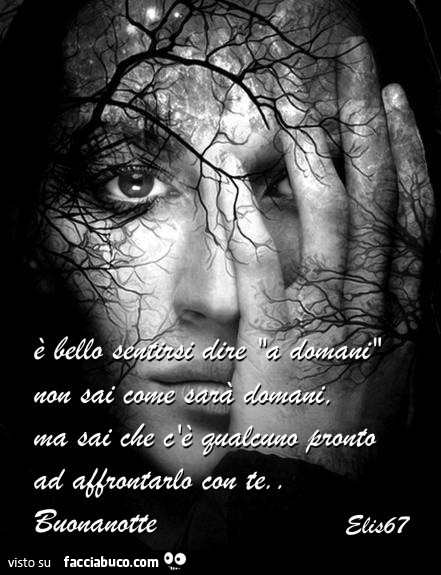È bello sentirsi dire "a domani". Non sai come sarà domani, ma sai che c'è qualcuno pronto ad affrontarlo con te. Buonanotte