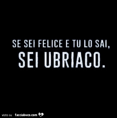 Se sei felice e tu lo sai, sei ubriaco