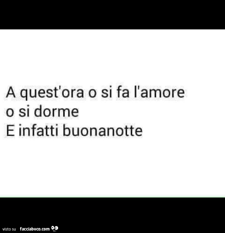 A quest'ora o si fa l'amore o si dorme e infatti buonanotte