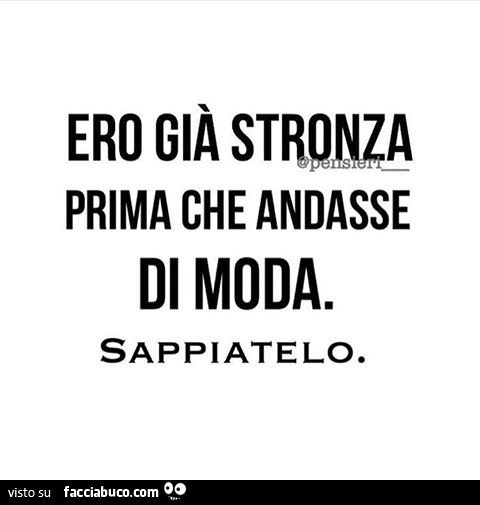 Ero già stronza prima che andasse di moda. Sappiatelo