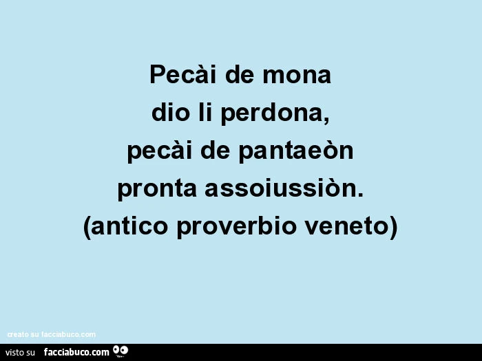 Pecài de mona dio li perdona, pecài de pantaeòn pronta assoiussiòn. (Antico proverbio veneto)
