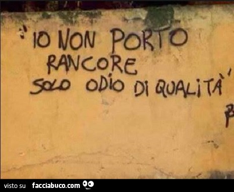 Io non porto rancore, solo odio di qualità