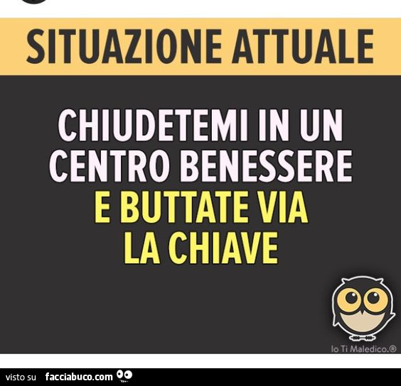 Situazione attuale: chiudetemi in un centro benessere e buttate via la chiave