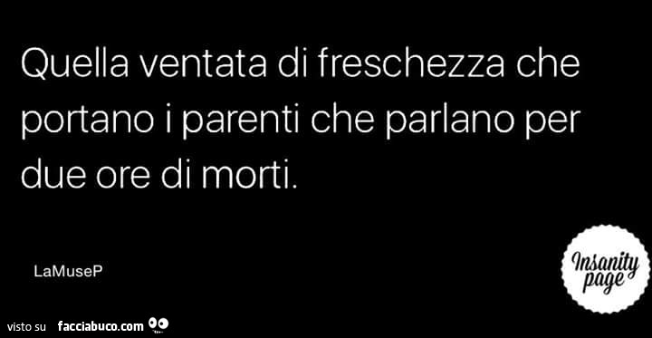 Quella ventata di freschezza che portano i parenti che parlano per due ore di morti