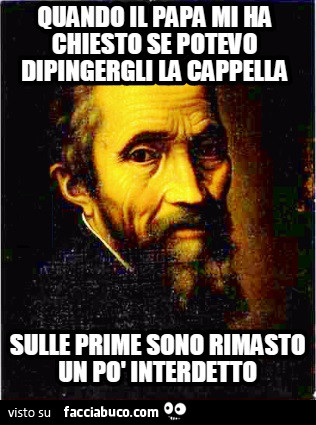 Michelangelo Buonarroti: quando il papa mi ha chiesto se potevo dipingergli la cappella, sulle prime sono rimasto un po' interdetto