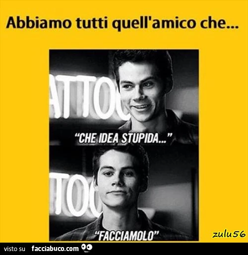 Abbiamo tutti quell'amico che&hellip; che idea stupida&hellip; facciamolo