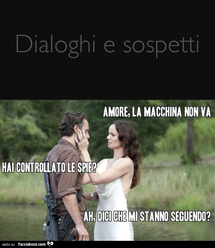 Dialoghi e sospetti. Amore, la macchina non va. Hai controllato le spie? Ah, dici che mi stanno seguendo?