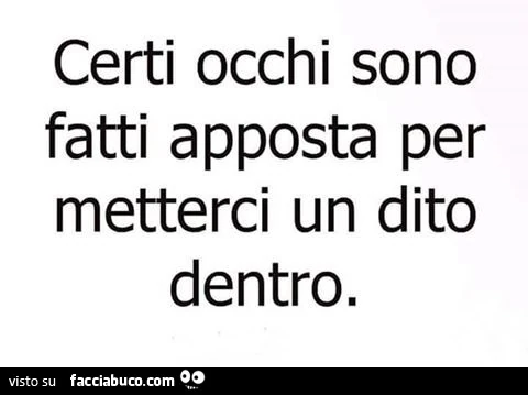 Certi occhi sono fatti apposta per metterci un dito dentro