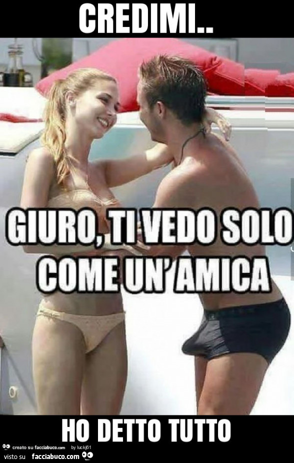 Credimi. Giuro, ti vedo solo come un'amica. Ho detto tutto