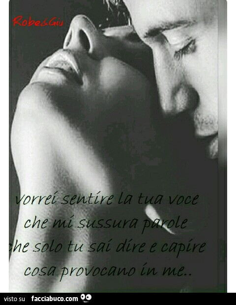 Vorrei sentire la tua voce che mi sussurra parole che solo tu sai dire e capire cosa provocano in me