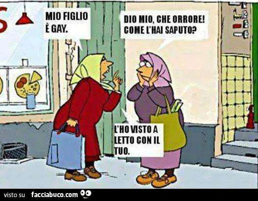 Mio figlio è gay. Dio mio, che orrore! Come L'hai Saputo? L'ho visto a letto con il tuo