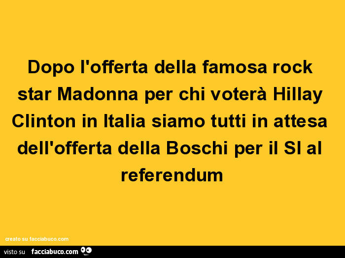 Dopo l'offerta della famosa rock star madonna per chi voterà hillay clinton in italia siamo tutti in attesa dell'offerta della boschi per il si al referendum