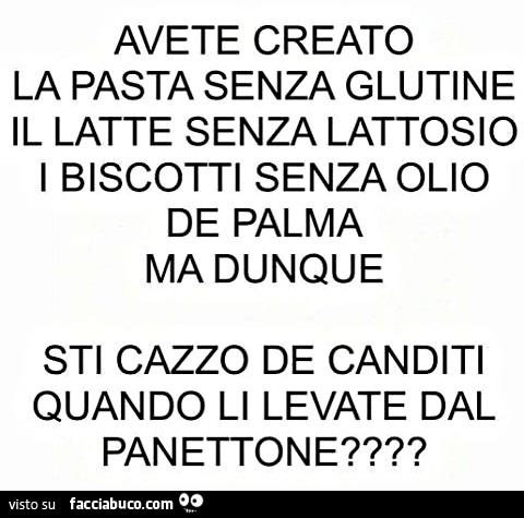 Avete creato la pasta senza glutine il latte senza lattosio i biscotti senza olio de palma, ma dunque sti cazzo de canditi quando li levate dal panettone?