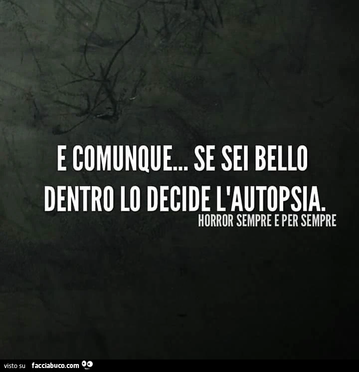 E comunque&hellip; se sei bello dentro lo decide l'autopsia