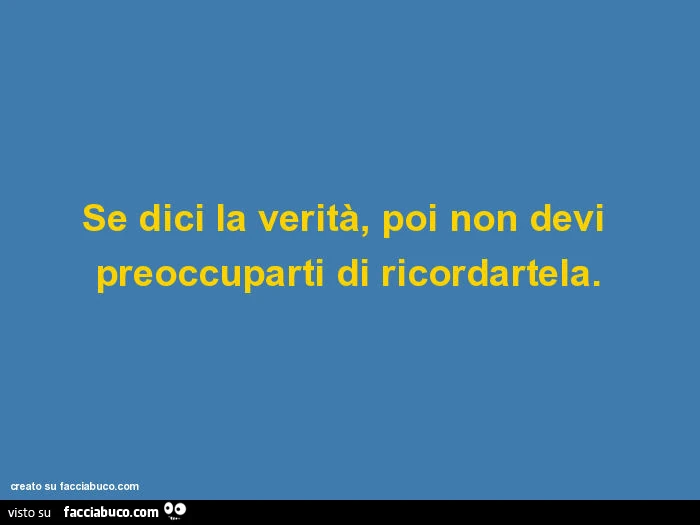 Se dici la verità, poi non devi preoccuparti di ricordartela