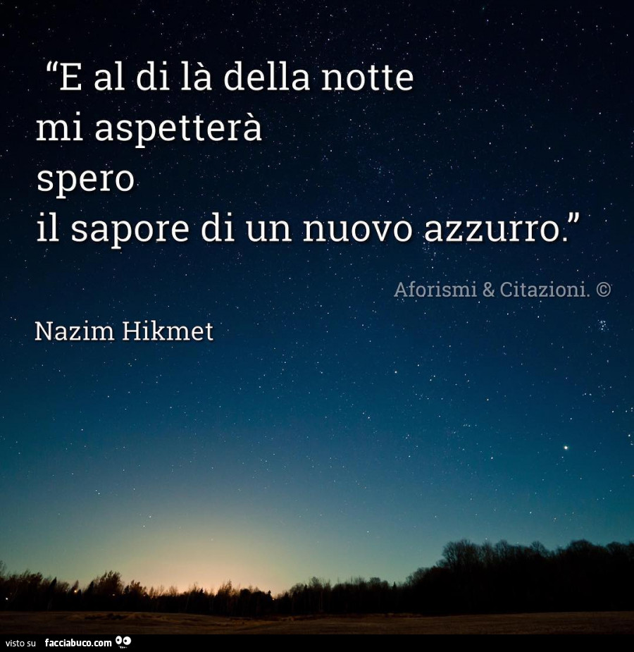 E al di là della notte mi aspetterà spero il sapore di un nuovo azzurro. Nazim Hikmet