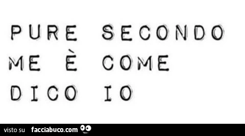 Pure secondo me è come dico io