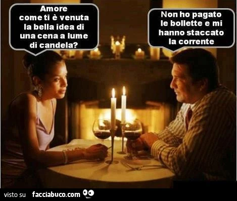 Amore come ti è venuta la bella idea di una cena a lume di candela? Non ho pagato le bollette e mi hanno staccato la corrente