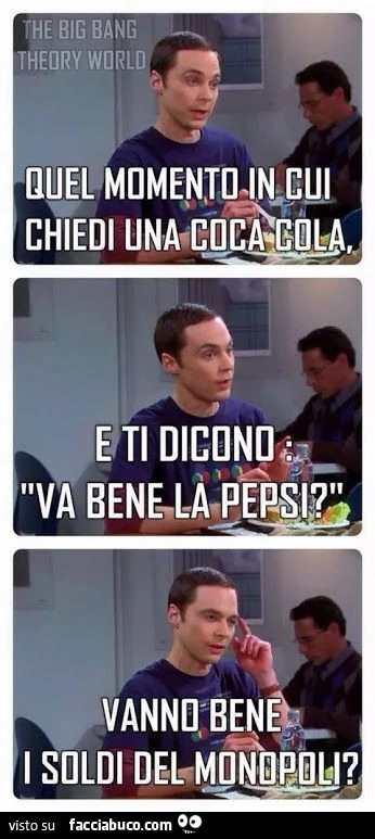 Quel momento in cui chiedi una coca cola e ti dicono: va bene la Pepsi? Vanno bene i soldi del Monopoli?