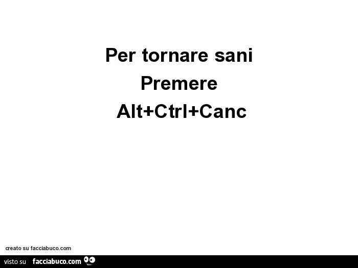 Per tornare sani premere alt ctrl canc