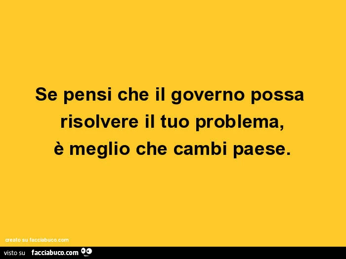Se pensi che il governo possa risolvere il tuo problema, è meglio che cambi paese