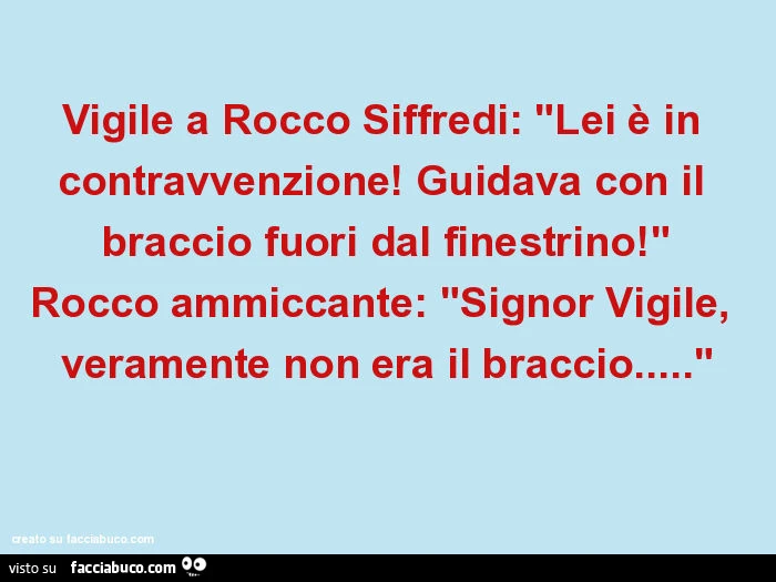 Vigile a Rocco Siffredi: lei è in contravvenzione! Guidava con il braccio fuori dal finestrino! Rocco ammiccante: signor vigile, veramente non era il braccio