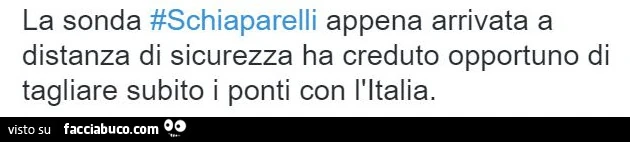 La sonda Schiaparelli appena arrivata a distanza di sicurezza ha creduto opportuno di tagliare subito i ponti con l'Italia