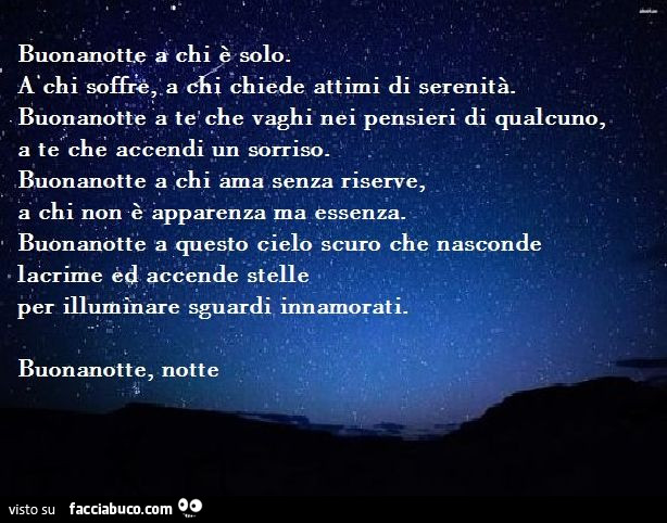 Buonanotte a chi è solo. A chi soffre, a chi chiede attimi di serenità. Buonanotte a te che vaghi nei pensieri di qualcuno, a te che accendi un sorriso. Buonanotte a chi ama senza riserve