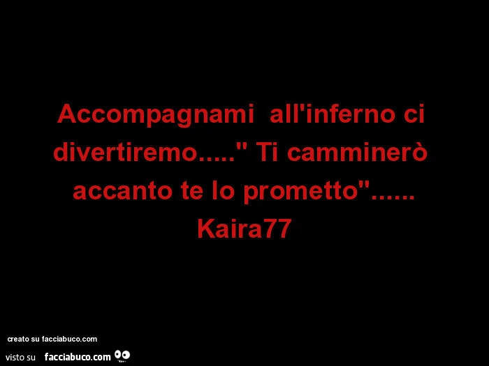 Accompagnami all'inferno ci divertiremo&hellip;" ti camminerò accanto te lo prometto"&hellip; kaira77