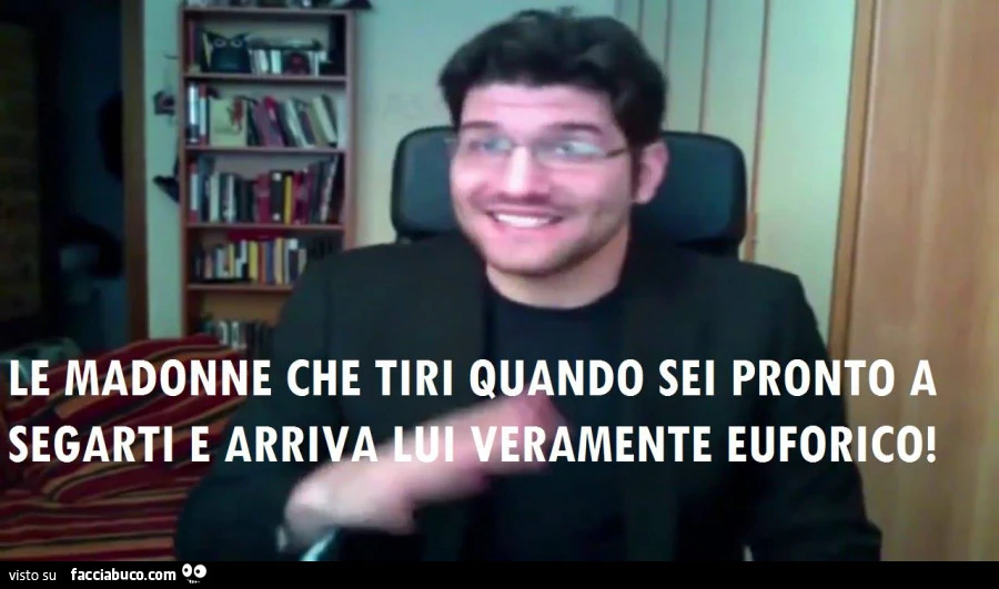 Le madonne che tiri quando sei pronto a segarti e arriva lui veramente euforico
