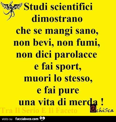 Studi scientifici dimostrano che se mangi sano, non bevi, non fumi, non dici parolacce e fai sport, muori lo stesso e fai pure una vita di merda