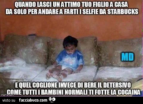Quando lasci un attimo tuo figlio a casa da solo per andare a farti i selfie da Starbucks e quel coglione invece di bere il detersivo come tutti i bambini normali, ti fotte la cocaina