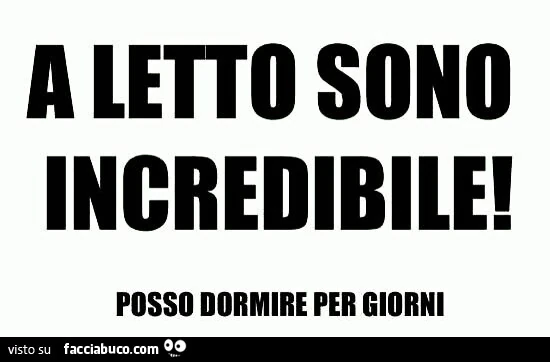 A letto sono incredibile! Posso dormire per giorni