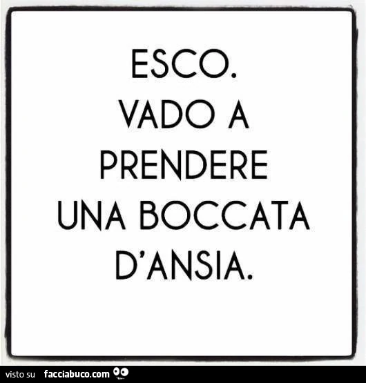 Esco. Vado a prendere una boccata d'ansia