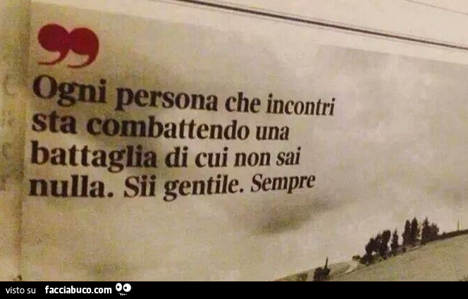 Ogni persona che incontri sta combattendo una battaglia di cui non sai nulla. Sii gentile. Sempre