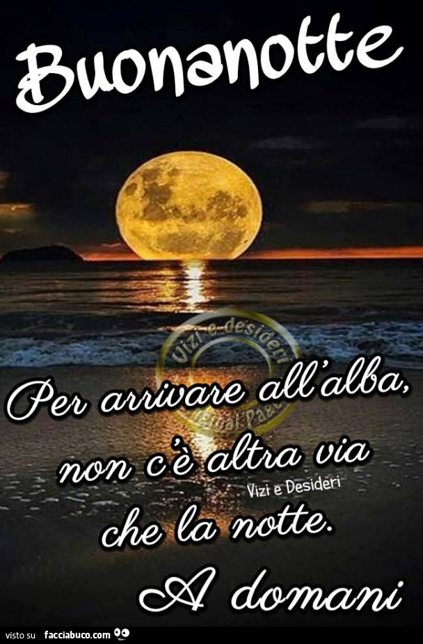 Buonanotte. Per arrivare all'alba non c'è altra via che la notte. A domani