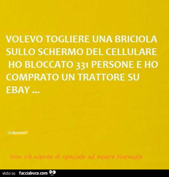 Volevo togliere una briciola sullo schermo del cellulare, ho bloccato 331 persone e ho comrato un trattore su ebay