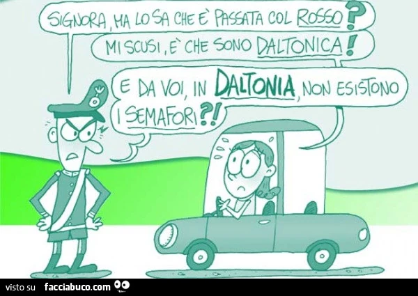 Signora ma lo sa che è passata col rosso? Mi scusi è che sono daltonica. E da voi in Daltonia non esistono i semafori?