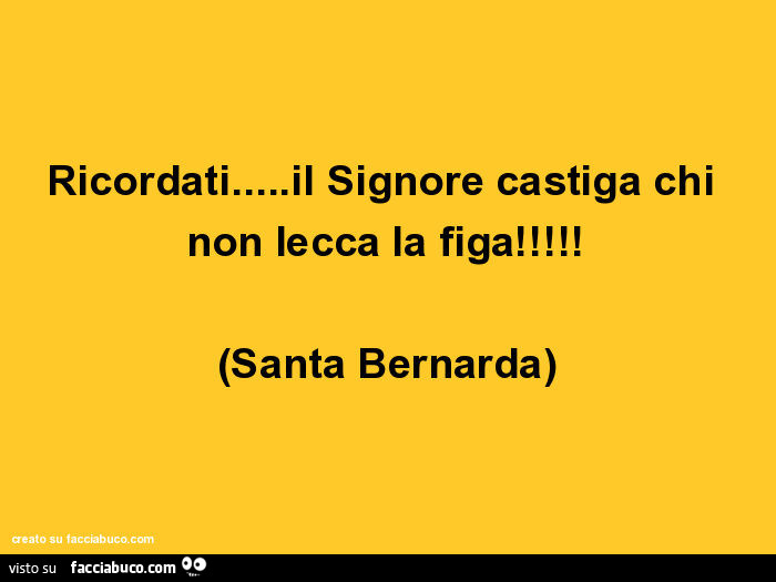 Ricordati… il signore castiga chi non lecca la figa! (Santa bernarda)