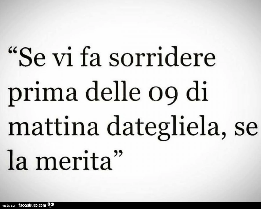 Se vi fa sorridere prima delle 09 di mattina dategliela, se la merita