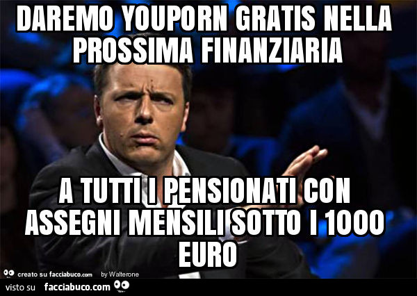 Daremo youporn gratis nella prossima finanziaria a tutti i pensionati con assegni mensili sotto i 1000 euro