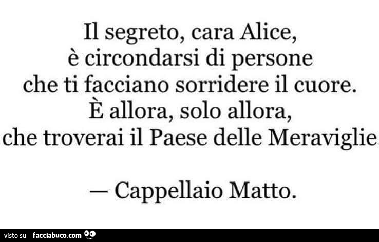 Il Segreto Cara Alice E Circondarsi Di Persone Che Ti Facciano Sorridere Il Cuore Facciabuco Com