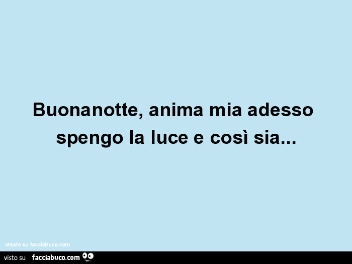Buonanotte, anima mia adesso spengo la luce e così sia