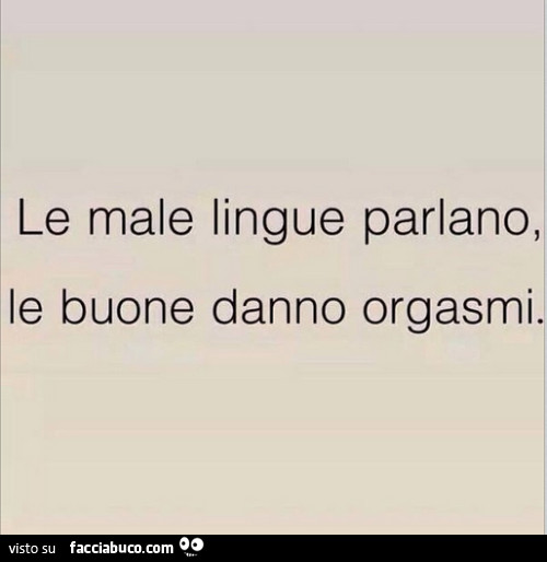 Le male lingue parlano, le buone danno orgasmi