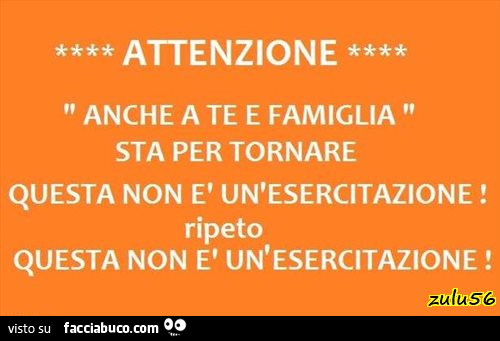 Attenzione. Anche a te e famiglia sta per tornare. Questa non è un'esercitazione! Ripeto questa non è un'esercitazione