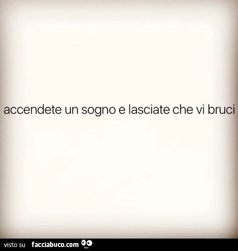 Accendete un sogno e lasciate che vi bruci