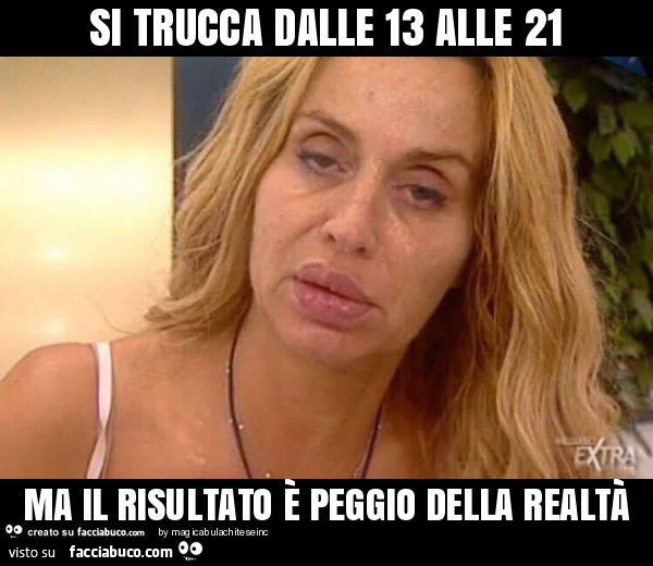 Si trucca dalle 13 alle 21 ma il risultato è peggio della realtà